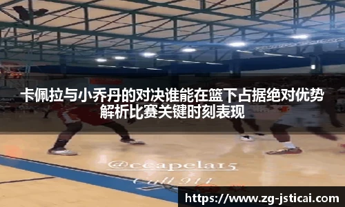 卡佩拉与小乔丹的对决谁能在篮下占据绝对优势解析比赛关键时刻表现