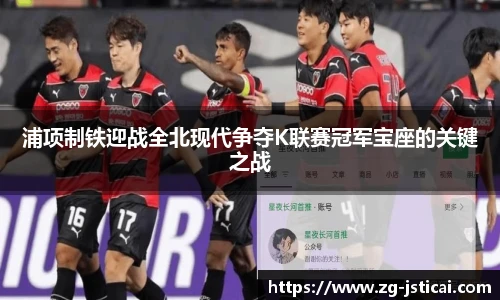 浦项制铁迎战全北现代争夺K联赛冠军宝座的关键之战