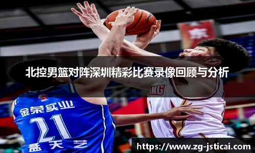 北控男篮对阵深圳精彩比赛录像回顾与分析